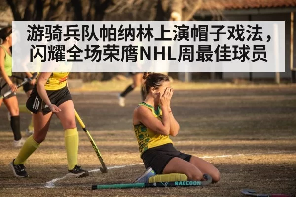 游骑兵队帕纳林上演帽子戏法,闪耀全场荣膺NHL周最佳球员