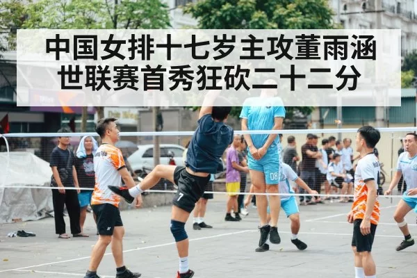 中国女排十七岁主攻董雨涵世联赛首秀狂砍二十二分