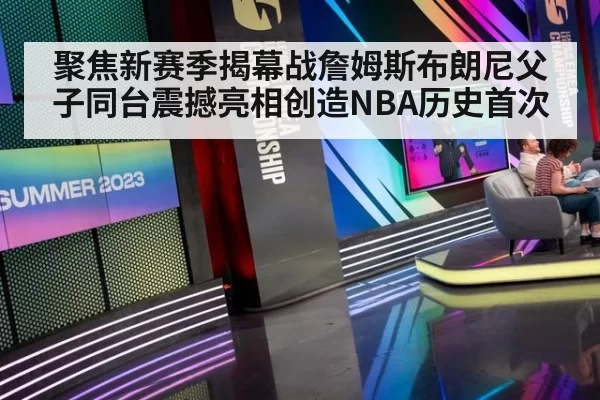 聚焦新赛季揭幕战詹姆斯布朗尼父子同台震撼亮相创造NBA历史首次